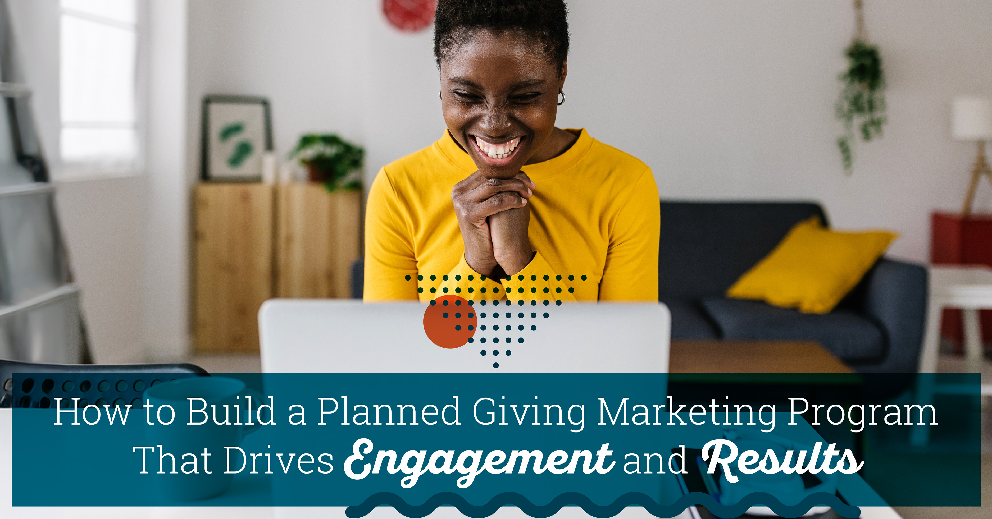 Photo of an African American woman in her mid 20's with short black hair wearing a bright yellow long sleeve shirt. She is sitting at a table in her living room looking at her laptop. Her hands are clasped together under her chin as she smiles brightly with excitement. Text under the photo says "How to Build a Planned Giving Marketing Program That Drives Engagement and Results".