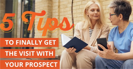 Photo of two caucasian senior women sitting outside in front of a beige brick building. The woman on the left has shoulder length blonde hair and is wearing a white blouse with thin black stripes, a beige suit jacket and beige pants. She is holding an open dark blue notebook and is looking over to the woman on the right. The woman on the right has short grey and black hair and glasses. She is wearing a light blue t-shirt, jeans, and is showing the blonde woman something on her phone. Text to the left of the photo says "5 Tips to Finally Get the Visit With Your Prospect"